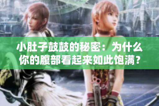 小肚子鼓鼓的秘密：為什么你的腹部看起來如此飽滿？