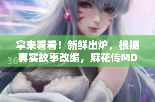 拿來看看！新鮮出爐，根據(jù)真實故事改編，麻花傳MD0174董小宛引發(fā)的思考與共鳴