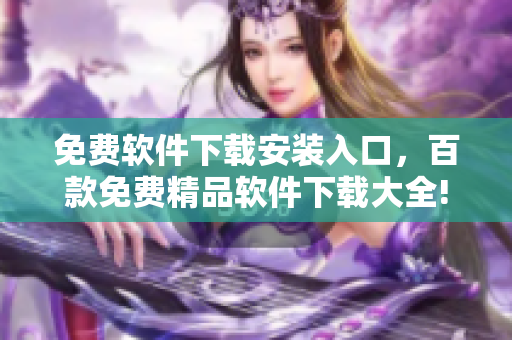 免費(fèi)軟件下載安裝入口，百款免費(fèi)精品軟件下載大全!