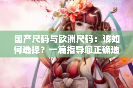 國(guó)產(chǎn)尺碼與歐洲尺碼：該如何選擇？一篇指導(dǎo)您正確選購(gòu)尺碼的文章