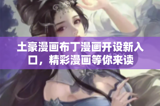 土豪漫畫布丁漫畫開設(shè)新入口，精彩漫畫等你來讀
