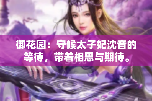 御花園：守候太子妃沈音的等待，帶著相思與期待。
