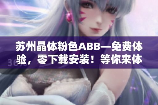 蘇州晶體粉色ABB—免費體驗，零下載安裝！等你來體驗！