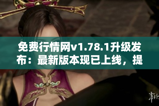 免費(fèi)行情網(wǎng)v1.78.1升級發(fā)布：最新版本現(xiàn)已上線，提供更多免費(fèi)服務(wù)！