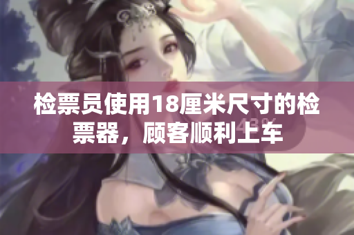 檢票員使用18厘米尺寸的檢票器，顧客順利上車
