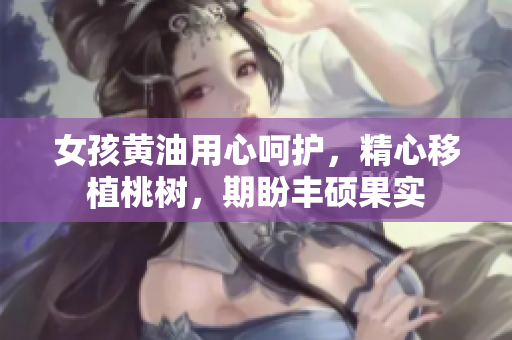 女孩黃油用心呵護，精心移植桃樹，期盼豐碩果實