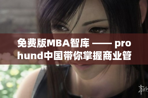 免費(fèi)版MBA智庫 —— prohund中國帶你掌握商業(yè)管理精華
