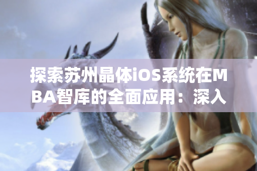 探索蘇州晶體iOS系統(tǒng)在MBA智庫的全面應(yīng)用：深入剖析技術(shù)革新與商業(yè)價(jià)值