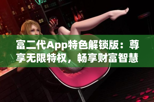 富二代App特色解鎖版：尊享無限特權(quán)，暢享財(cái)富智慧與財(cái)務(wù)管理利器