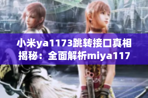 小米ya1173跳轉(zhuǎn)接口真相揭秘：全面解析miya1173跳轉(zhuǎn)機(jī)制及其影響