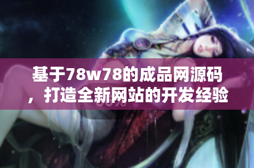 基于78w78的成品網(wǎng)源碼，打造全新網(wǎng)站的開(kāi)發(fā)經(jīng)驗(yàn)分享