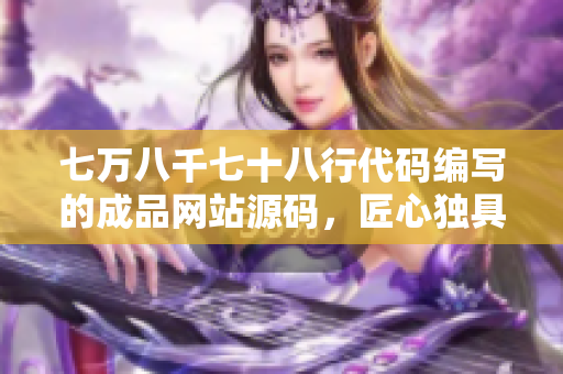 七萬八千七十八行代碼編寫的成品網(wǎng)站源碼，匠心獨具