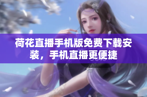 荷花直播手機(jī)版免費(fèi)下載安裝，手機(jī)直播更便捷