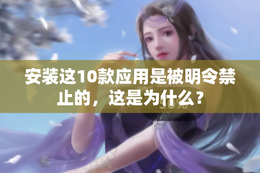 安裝這10款應用是被明令禁止的，這是為什么？