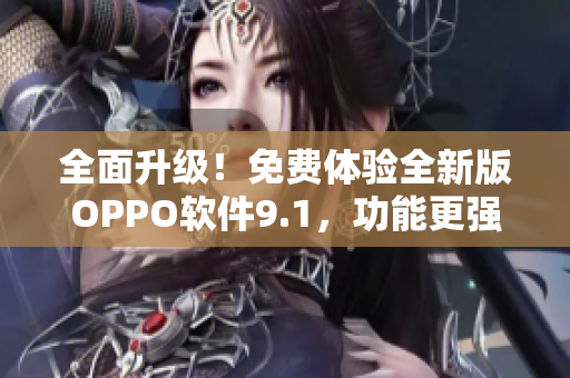 全面升級(jí)！免費(fèi)體驗(yàn)全新版OPPO軟件9.1，功能更強(qiáng)大，免費(fèi)送您使用。