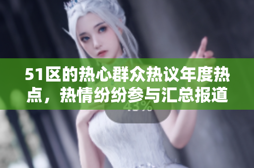51區(qū)的熱心群眾熱議年度熱點(diǎn)，熱情紛紛參與匯總報道
