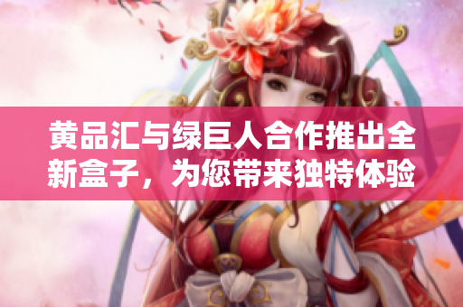 黃品匯與綠巨人合作推出全新盒子，為您帶來獨特體驗