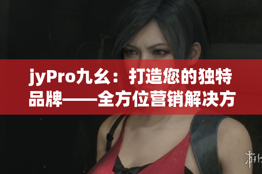 jyPro九幺：打造您的獨(dú)特品牌——全方位營(yíng)銷(xiāo)解決方案