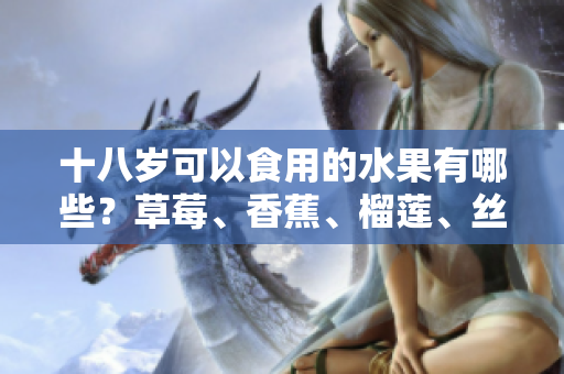 十八歲可以食用的水果有哪些？草莓、香蕉、榴蓮、絲瓜是否適合青少年食用？
