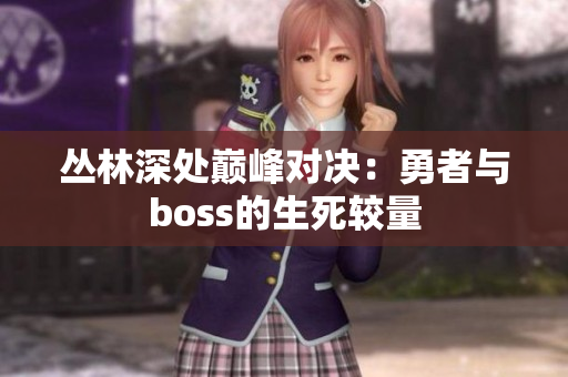 叢林深處巔峰對(duì)決：勇者與boss的生死較量
