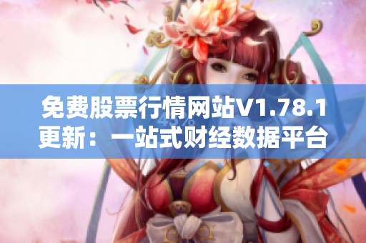 免費股票行情網(wǎng)站V1.78.1更新：一站式財經(jīng)數(shù)據(jù)平臺帶你走向財富自由