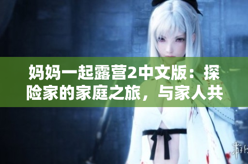 媽媽一起露營(yíng)2中文版：探險(xiǎn)家的家庭之旅，與家人共度美好時(shí)光