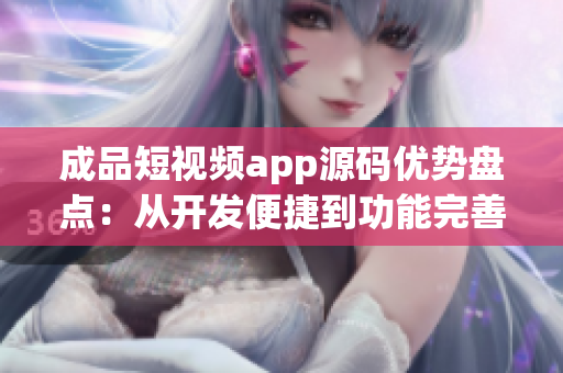 成品短視頻app源碼優(yōu)勢(shì)盤(pán)點(diǎn)：從開(kāi)發(fā)便捷到功能完善一網(wǎng)打盡