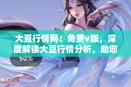 大豆行情網(wǎng)：免費(fèi)v版，深度解讀大豆行情分析，助您把握市場(chǎng)脈動(dòng)