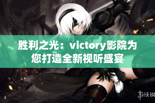 勝利之光：victory影院為您打造全新視聽(tīng)盛宴