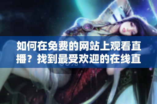 如何在免費(fèi)的網(wǎng)站上觀看直播？找到最受歡迎的在線直播平臺(tái)