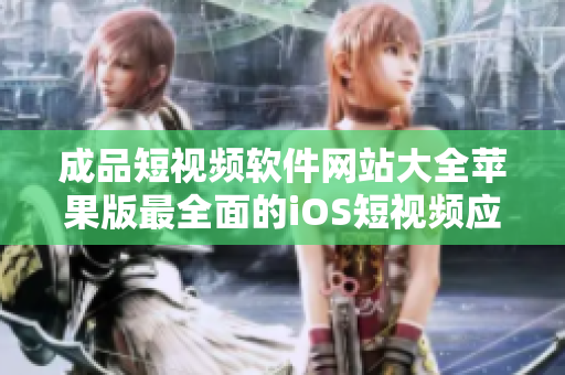 成品短視頻軟件網(wǎng)站大全蘋(píng)果版最全面的iOS短視頻應(yīng)用推薦列表