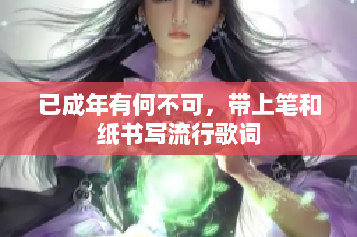 已成年有何不可，帶上筆和紙書寫流行歌詞