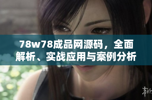 78w78成品網(wǎng)源碼，全面解析、實(shí)戰(zhàn)應(yīng)用與案例分析