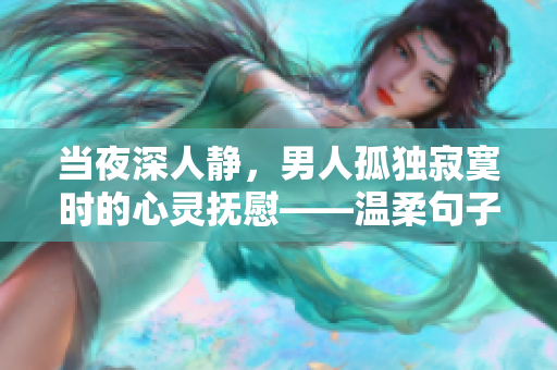 當(dāng)夜深人靜，男人孤獨寂寞時的心靈撫慰——溫柔句子分享