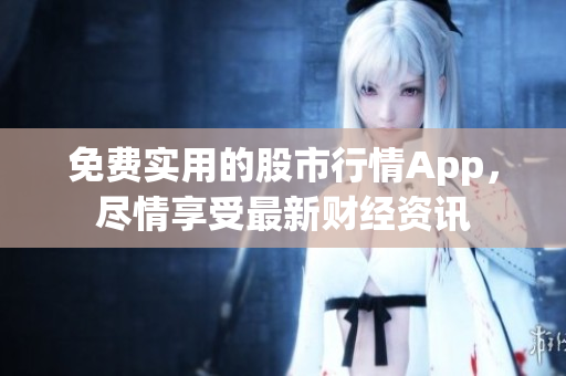 免費實用的股市行情App，盡情享受最新財經(jīng)資訊