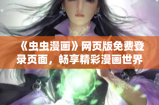 《蟲蟲漫畫》網(wǎng)頁版免費(fèi)登錄頁面，暢享精彩漫畫世界