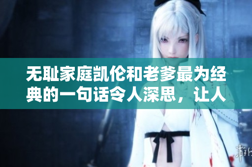 無恥家庭凱倫和老爹最為經(jīng)典的一句話令人深思，讓人不禁笑中帶淚