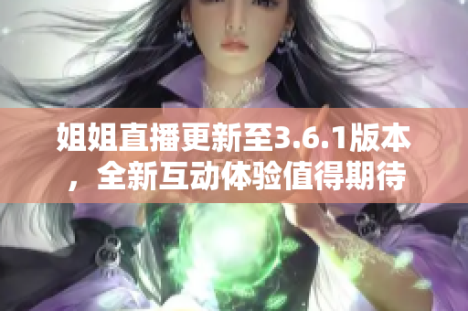 姐姐直播更新至3.6.1版本，全新互動(dòng)體驗(yàn)值得期待