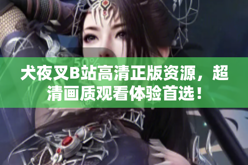犬夜叉B站高清正版資源，超清畫質觀看體驗首選！