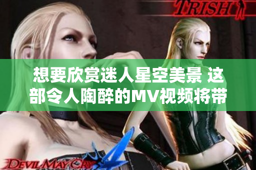 想要欣賞迷人星空美景 這部令人陶醉的MV視頻將帶你穿越星空無限，感受宇宙奇跡。