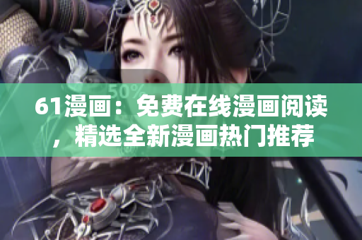 61漫畫：免費(fèi)在線漫畫閱讀，精選全新漫畫熱門推薦