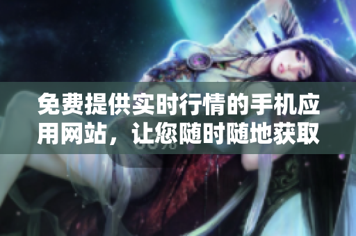 免費(fèi)提供實時行情的手機(jī)應(yīng)用網(wǎng)站，讓您隨時隨地獲取行情信息
