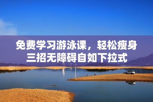 免費(fèi)學(xué)習(xí)游泳課，輕松瘦身三招無障礙自如下拉式
