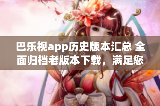 巴樂視app歷史版本匯總 全面歸檔老版本下載，滿足您的需求