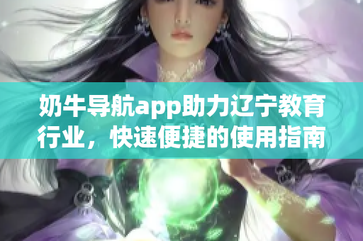 奶牛導(dǎo)航app助力遼寧教育行業(yè)，快速便捷的使用指南