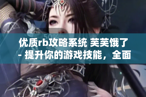 優(yōu)質(zhì)rb攻略系統(tǒng) 芙芙餓了 - 提升你的游戲技能，全面解析rb攻略系統(tǒng)