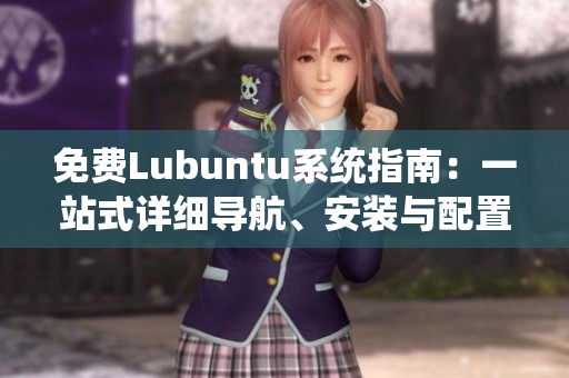 免費Lubuntu系統(tǒng)指南：一站式詳細導航、安裝與配置全攻略