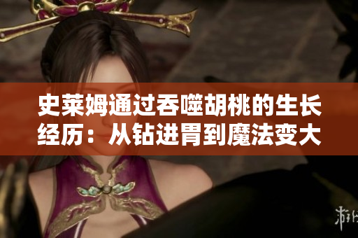 史萊姆通過吞噬胡桃的生長經(jīng)歷：從鉆進(jìn)胃到魔法變大