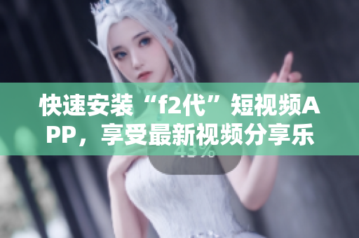 快速安裝“f2代”短視頻APP，享受最新視頻分享樂趣