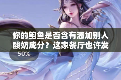 你的鮑魚是否含有添加別人酸奶成分？這家餐廳也許發(fā)生了意料之外的事件